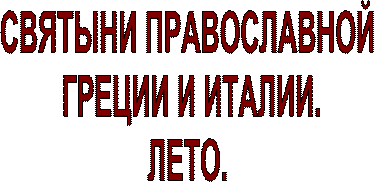 СВЯТЫНИ ПРАВОСЛАВНОЙ
 ГРЕЦИИ И ИТАЛИИ.
ЛЕТО.