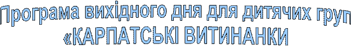 Програма вихідного дня для дитячих груп
«КАРПАТСЬКІ ВИТИНАНКИ» 